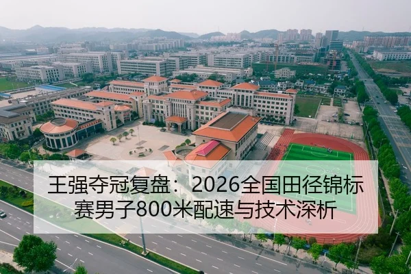 王强夺冠复盘：2026全国田径锦标赛男子800米配速与技术深析